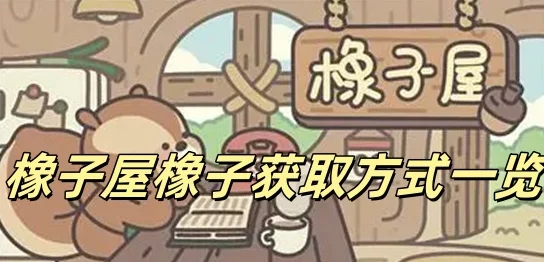 橡子屋攻略：全面解析如何获取与利用橡子的方法与技巧